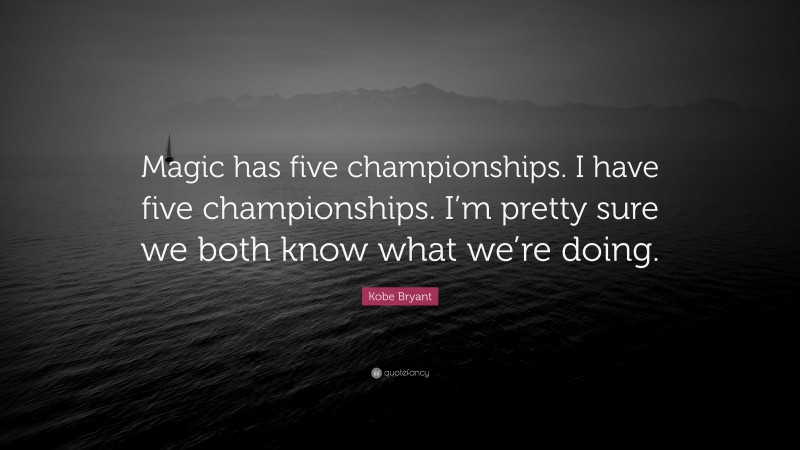 Kobe Bryant Quote: “Magic has five championships. I have five championships. I’m pretty sure we both know what we’re doing.”