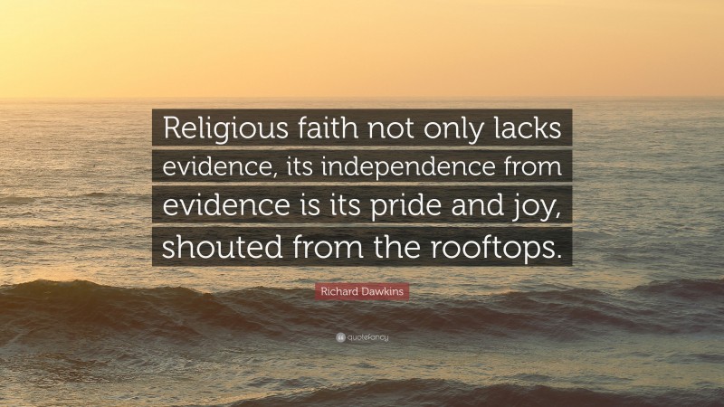 Richard Dawkins Quote: “Religious faith not only lacks evidence, its independence from evidence is its pride and joy, shouted from the rooftops.”