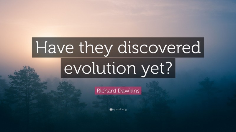 Richard Dawkins Quote: “Have they discovered evolution yet?”