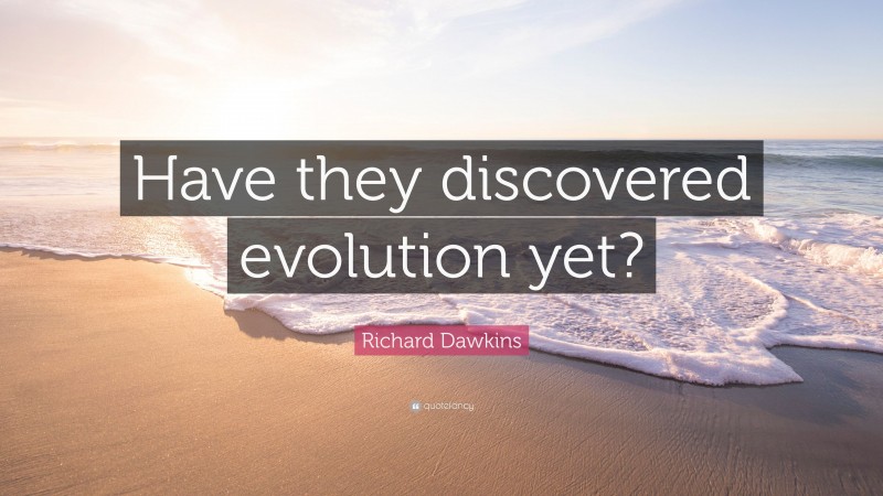Richard Dawkins Quote: “Have they discovered evolution yet?”
