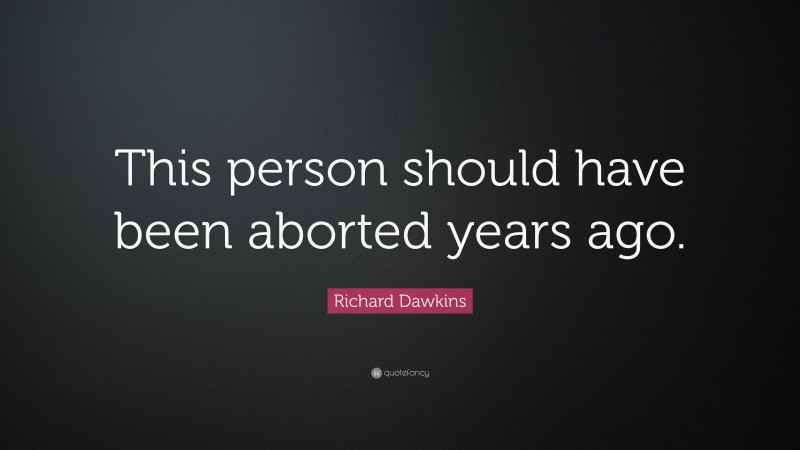 Richard Dawkins Quote: “This person should have been aborted years ago.”