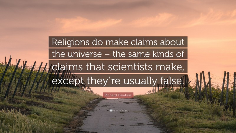 Richard Dawkins Quote: “Religions do make claims about the universe – the same kinds of claims that scientists make, except they’re usually false.”