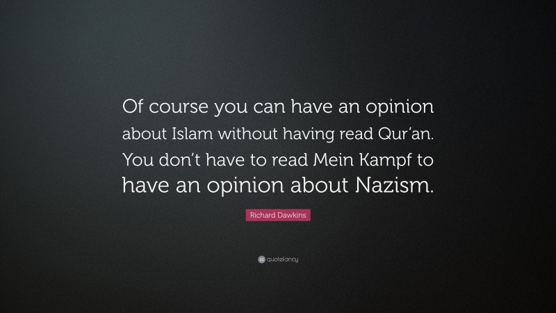 Richard Dawkins Quote: “Of course you can have an opinion about Islam without having read Qur’an. You don’t have to read Mein Kampf to have an opinion about Nazism.”