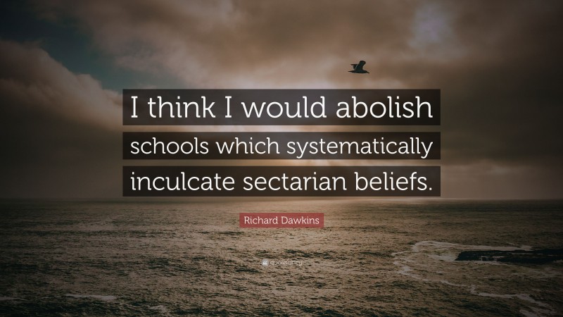 Richard Dawkins Quote: “I think I would abolish schools which systematically inculcate sectarian beliefs.”