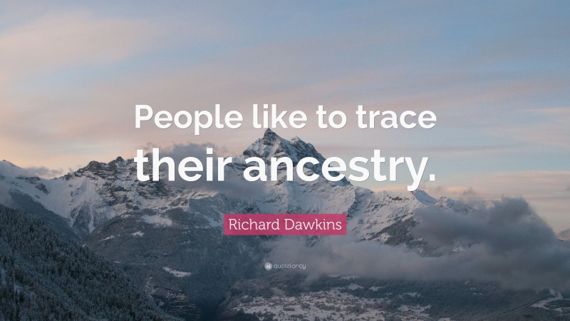 Richard Dawkins Quote: “People like to trace their ancestry.”