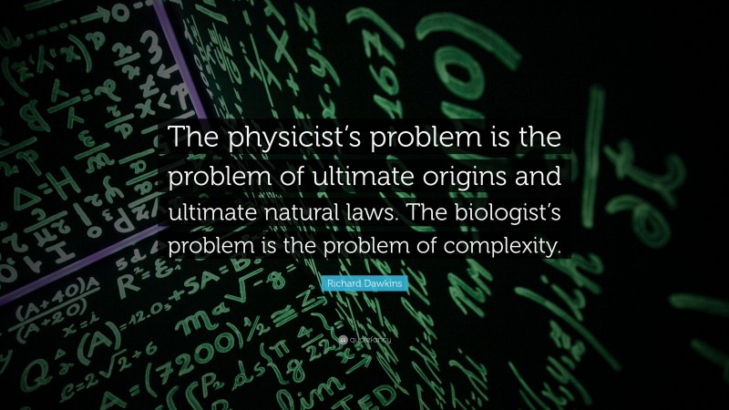 Richard Dawkins Quote: “The physicist’s problem is the problem of ultimate origins and ultimate natural laws. The biologist’s problem is the problem of complexity.”