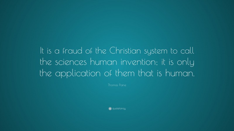 Thomas Paine Quote: “It is a fraud of the Christian system to call the sciences human invention; it is only the application of them that is human.”