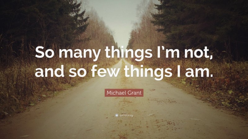 Michael Grant Quote: “So many things I’m not, and so few things I am.”
