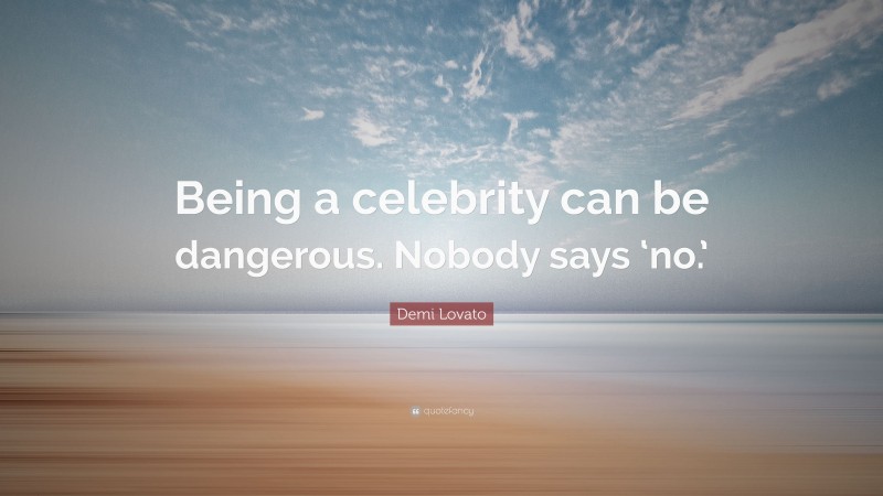 Demi Lovato Quote: “Being a celebrity can be dangerous. Nobody says ‘no.’”