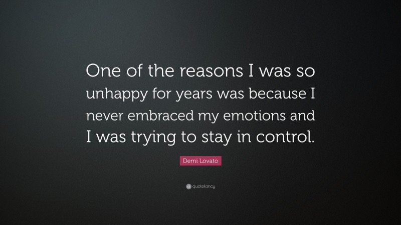 Demi Lovato Quote: “One of the reasons I was so unhappy for years was because I never embraced my emotions and I was trying to stay in control.”