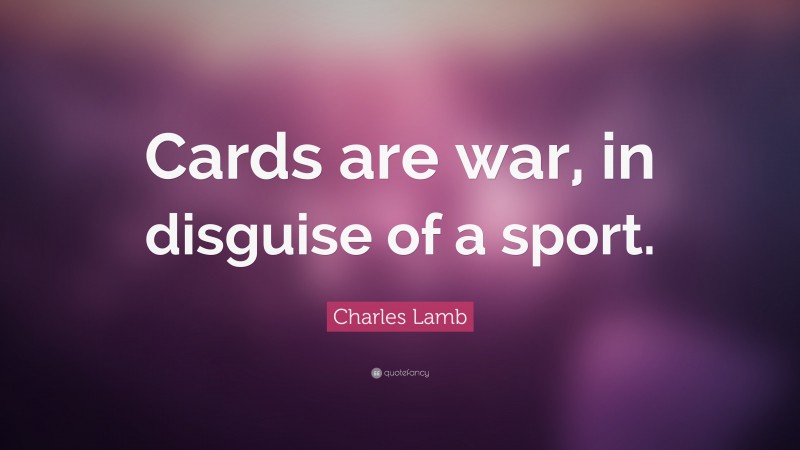 Charles Lamb Quote: “Cards are war, in disguise of a sport.”