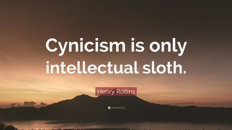 Henry Rollins Quote: “Cynicism is only intellectual sloth.”