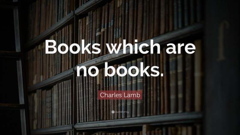 Charles Lamb Quote: “Books which are no books.”