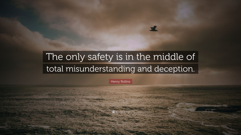 Henry Rollins Quote: “The only safety is in the middle of total misunderstanding and deception.”