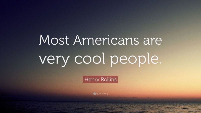 Henry Rollins Quote: “Most Americans are very cool people.”