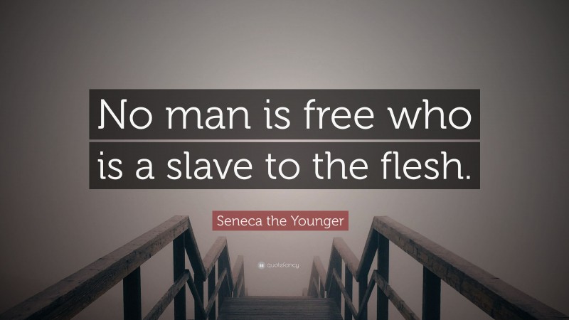 Seneca the Younger Quote: “No man is free who is a slave to the flesh.”