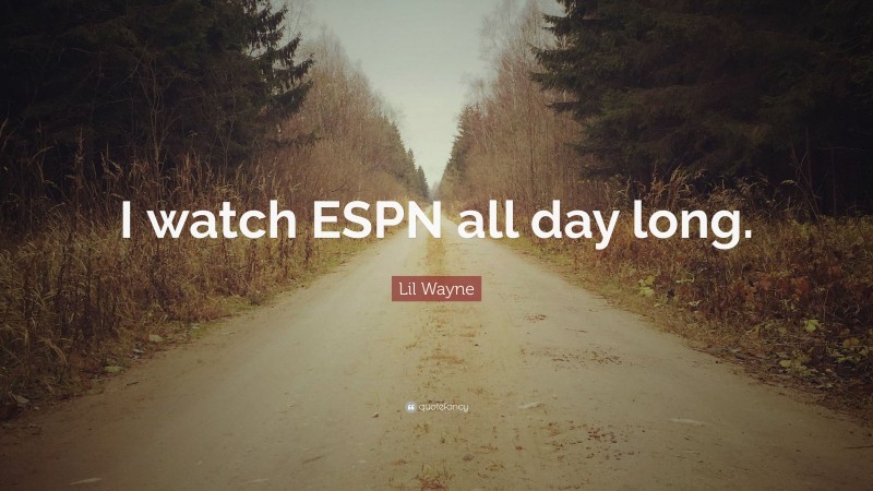 Lil Wayne Quote: “I watch ESPN all day long.”