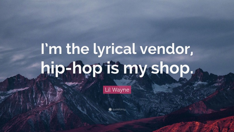Lil Wayne Quote: “I’m the lyrical vendor, hip-hop is my shop.”