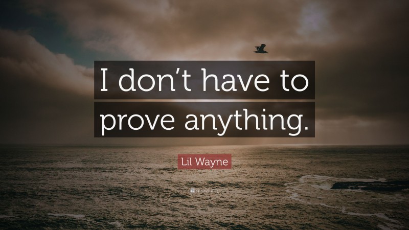 Lil Wayne Quote: “I don’t have to prove anything.”