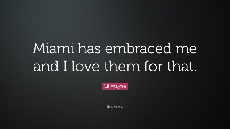 Lil Wayne Quote: “Miami has embraced me and I love them for that.”