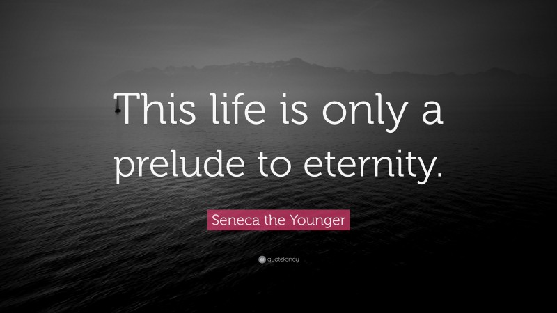 Seneca the Younger Quote: “This life is only a prelude to eternity.”