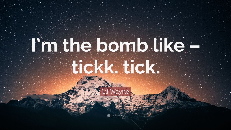 Lil Wayne Quote: “I’m the bomb like – tickk. tick.”
