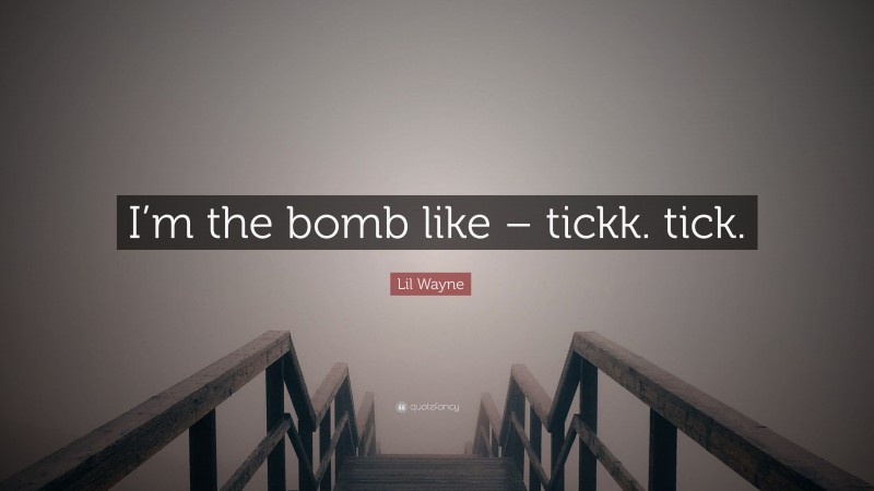 Lil Wayne Quote: “I’m the bomb like – tickk. tick.”