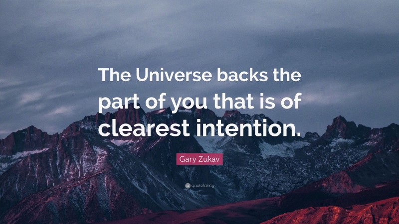 Gary Zukav Quote: “The Universe backs the part of you that is of clearest intention.”