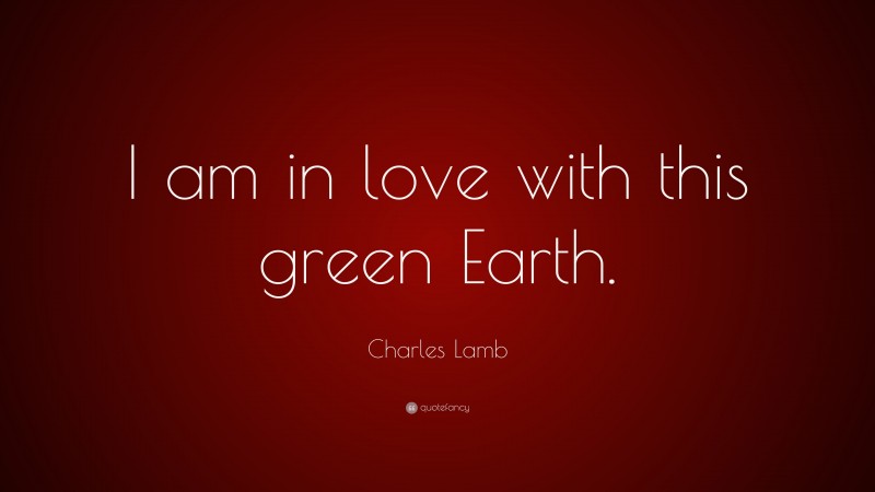 Charles Lamb Quote: “I am in love with this green Earth.”