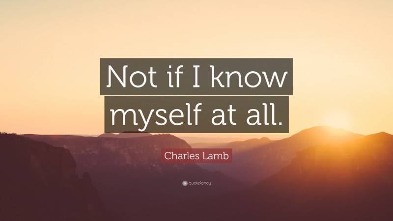 Charles Lamb Quote: “Not if I know myself at all.”