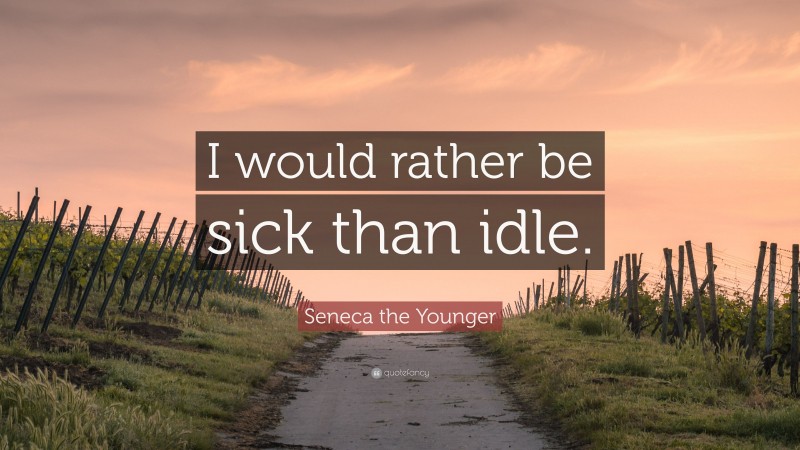 Seneca the Younger Quote: “I would rather be sick than idle.”