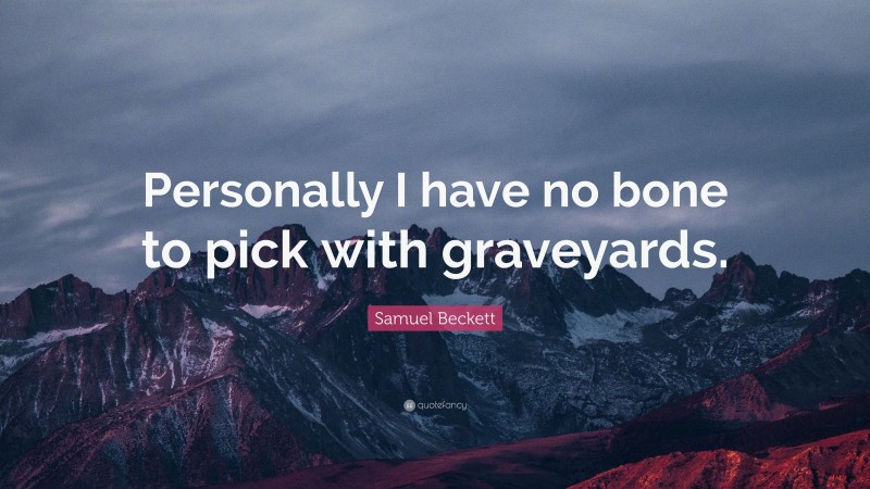 Samuel Beckett Quote: “Personally I have no bone to pick with graveyards.”
