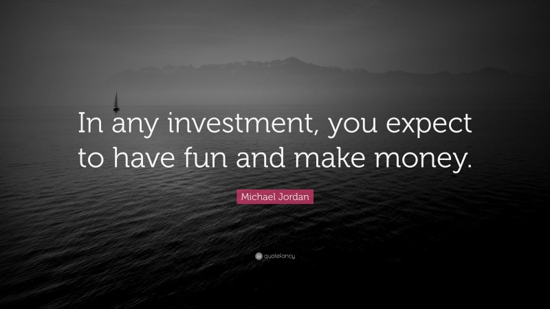 Michael Jordan Quote: “In any investment, you expect to have fun and make money.”