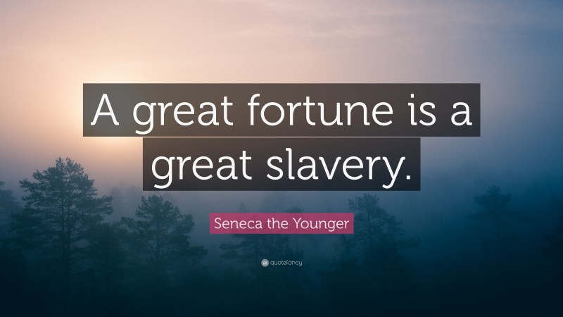 Seneca the Younger Quote: “A great fortune is a great slavery.”