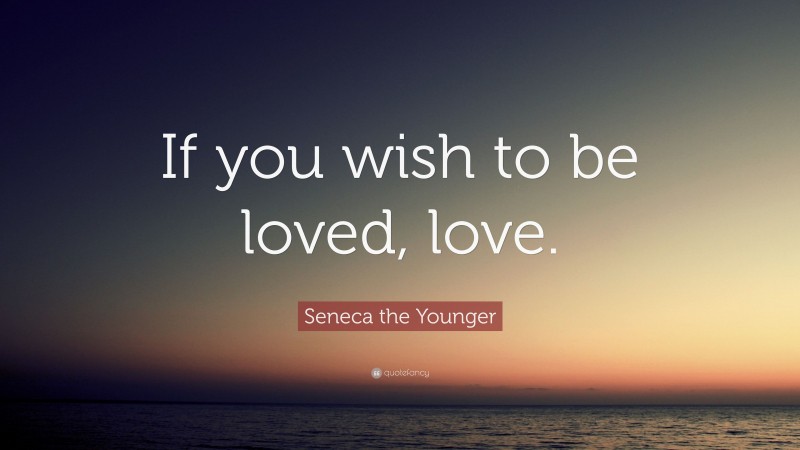Seneca the Younger Quote: “If you wish to be loved, love.”