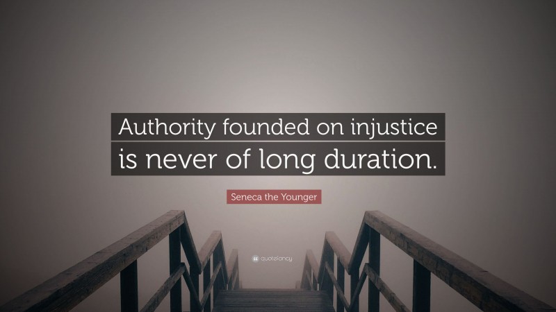 Seneca the Younger Quote: “Authority founded on injustice is never of long duration.”