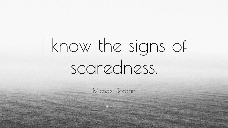 Michael Jordan Quote: “I know the signs of scaredness.”