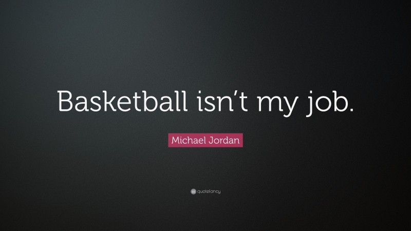 Michael Jordan Quote: “Basketball isn’t my job.”