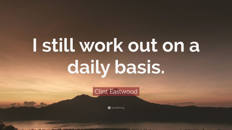 Clint Eastwood Quote: “I still work out on a daily basis.”
