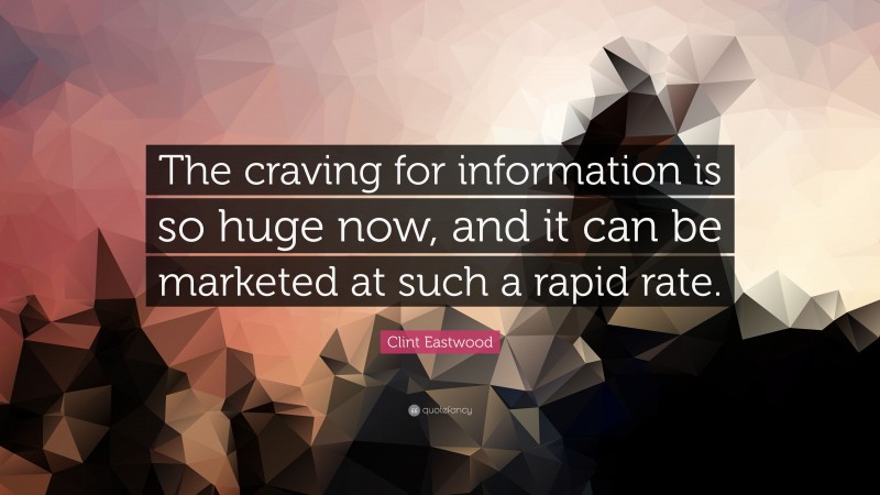 Clint Eastwood Quote: “The craving for information is so huge now, and it can be marketed at such a rapid rate.”