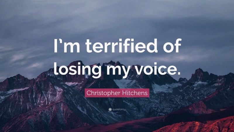 Christopher Hitchens Quote: “I’m terrified of losing my voice.”
