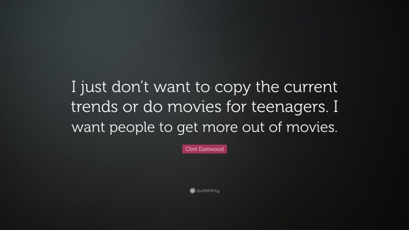 Clint Eastwood Quote: “I just don’t want to copy the current trends or do movies for teenagers. I want people to get more out of movies.”