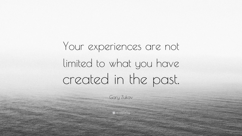 Gary Zukav Quote: “Your experiences are not limited to what you have created in the past.”