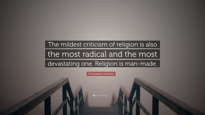 Christopher Hitchens Quote: “The mildest criticism of religion is also the most radical and the most devastating one. Religion is man-made.”