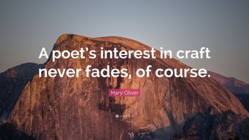 Mary Oliver Quote: “A poet’s interest in craft never fades, of course.”