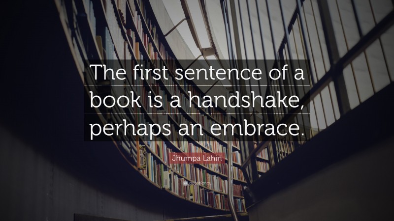 Jhumpa Lahiri Quote: “The first sentence of a book is a handshake, perhaps an embrace.”