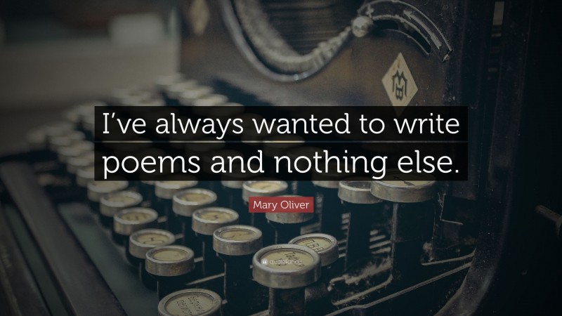 Mary Oliver Quote: “I’ve always wanted to write poems and nothing else.”