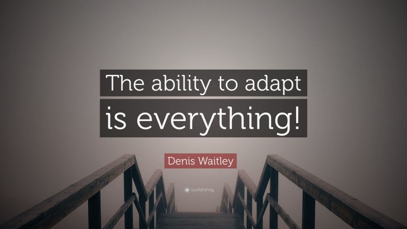 Denis Waitley Quote: “The ability to adapt is everything!”
