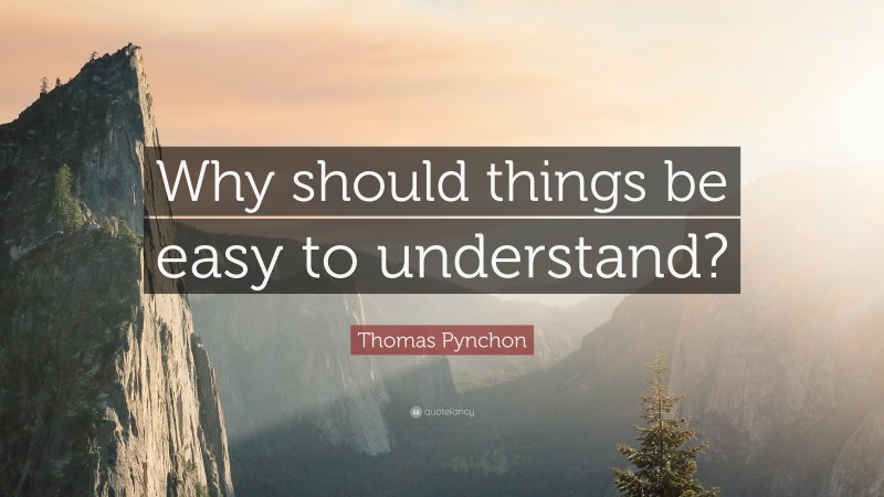 Thomas Pynchon Quote: “Why should things be easy to understand?”
