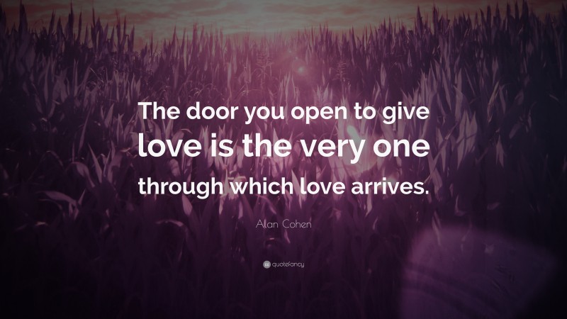 Alan Cohen Quote: “The door you open to give love is the very one through which love arrives.”
